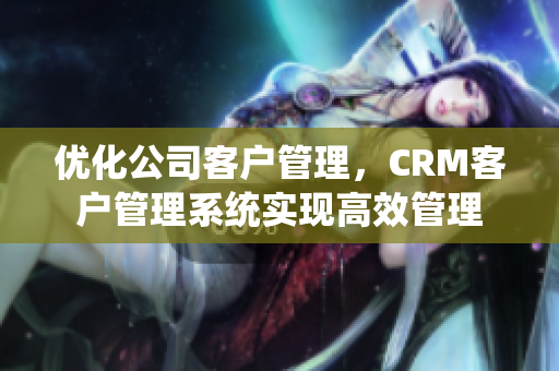 优化公司客户管理，CRM客户管理系统实现高效管理