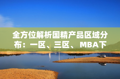 全方位解析国精产品区域分布：一区、三区、 MBA下载全指南