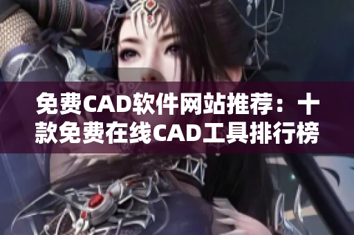 免费CAD软件网站推荐：十款免费在线CAD工具排行榜