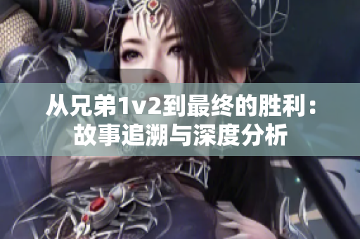 从兄弟1v2到最终的胜利：故事追溯与深度分析