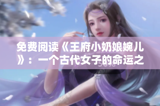 免费阅读《王府小奶娘婉儿》：一个古代女子的命运之路