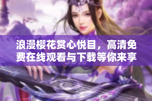 浪漫樱花赏心悦目，高清免费在线观看与下载等你来享受