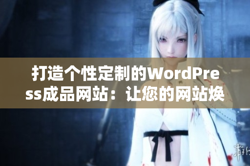 打造个性定制的WordPress成品网站：让您的网站焕然一新