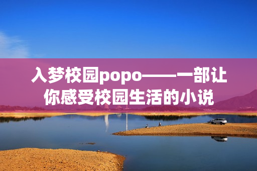 入梦校园popo——一部让你感受校园生活的小说