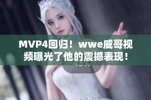 MVP4回归！wwe威哥视频曝光了他的震撼表现！