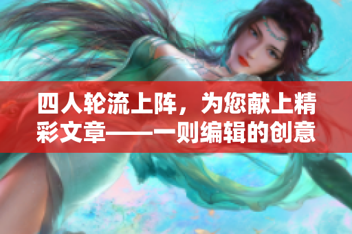 四人轮流上阵，为您献上精彩文章——一则编辑的创意头条