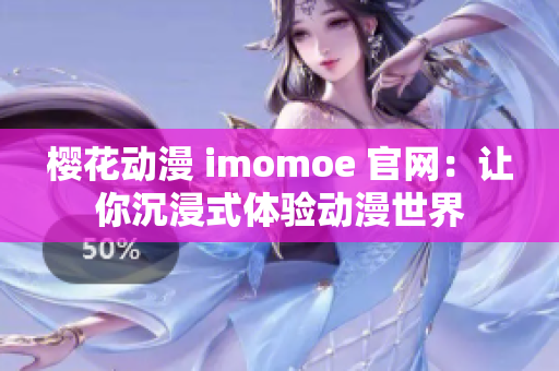 樱花动漫 imomoe 官网：让你沉浸式体验动漫世界