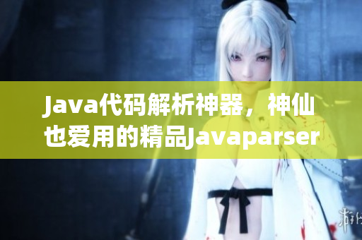 Java代码解析神器，神仙也爱用的精品Javaparser