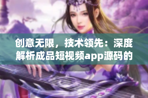 创意无限，技术领先：深度解析成品短视频app源码的特色与优势(1)