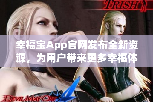 幸福宝App官网发布全新资源，为用户带来更多幸福体验