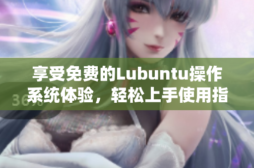 享受免费的Lubuntu操作系统体验，轻松上手使用指南