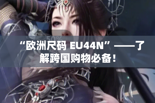 “欧洲尺码 EU44N”——了解跨国购物必备！