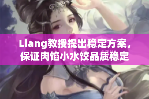 Liang教授提出稳定方案，保证肉馅小水饺品质稳定