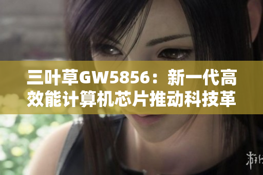 三叶草GW5856：新一代高效能计算机芯片推动科技革新