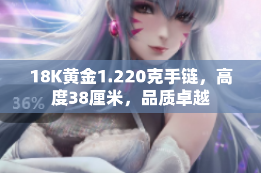 18K黄金1.220克手链，高度38厘米，品质卓越