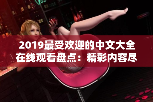 2019最受欢迎的中文大全在线观看盘点：精彩内容尽收眼底！