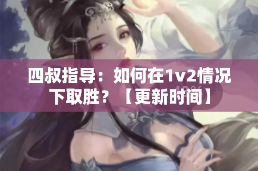 四叔指导：如何在1v2情况下取胜？【更新时间】