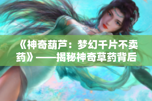 《神奇葫芦：梦幻千片不卖药》——揭秘神奇草药背后的传奇故事