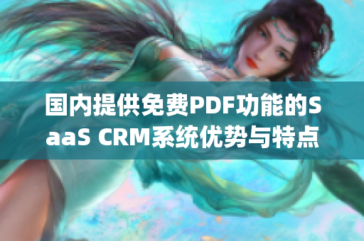 国内提供免费PDF功能的SaaS CRM系统优势与特点详解(1)