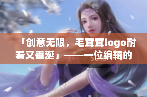 「创意无限，毛茸茸logo耐看又垂涎」——一位编辑的评价