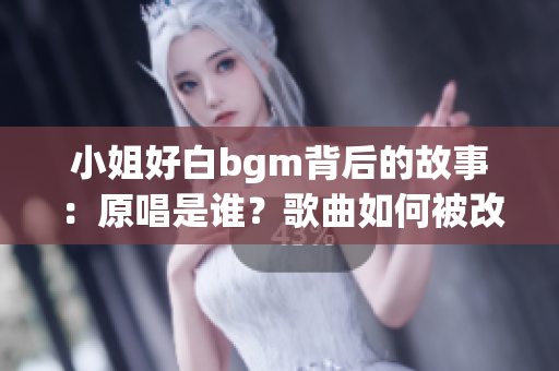 小姐好白bgm背后的故事：原唱是谁？歌曲如何被改编？