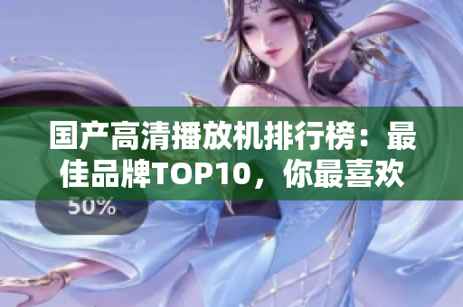 国产高清播放机排行榜：最佳品牌TOP10，你最喜欢哪个？