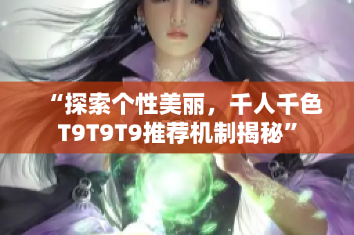 “探索个性美丽，千人千色T9T9T9推荐机制揭秘”