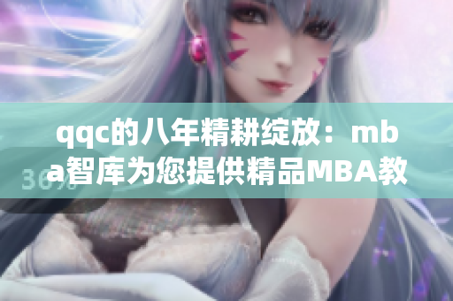 qqc的八年精耕绽放：mba智库为您提供精品MBA教育资源