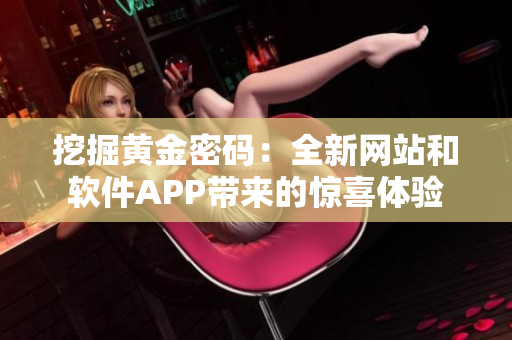 挖掘黄金密码：全新网站和软件APP带来的惊喜体验