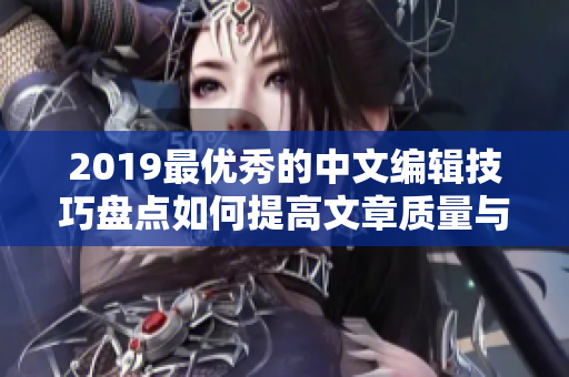 2019最优秀的中文编辑技巧盘点如何提高文章质量与效率