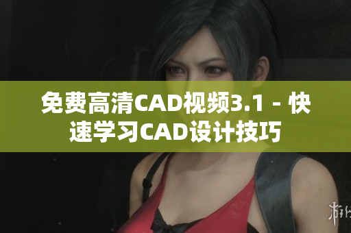 免费高清CAD视频3.1 - 快速学习CAD设计技巧