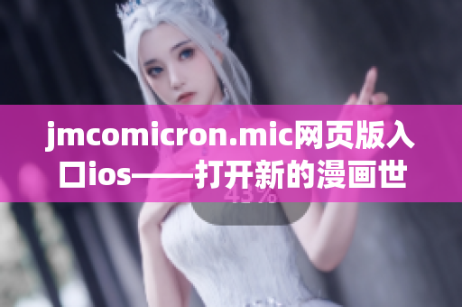 jmcomicron.mic网页版入口ios——打开新的漫画世界