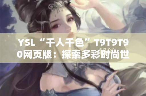 YSL“千人千色”T9T9T90网页版：探索多彩时尚世界