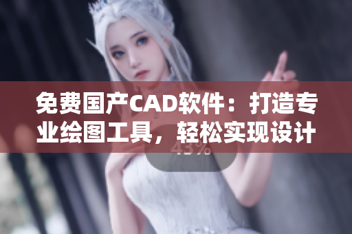 免费国产CAD软件：打造专业绘图工具，轻松实现设计梦想