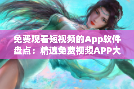 免费观看短视频的App软件盘点：精选免费视频APP大盘点