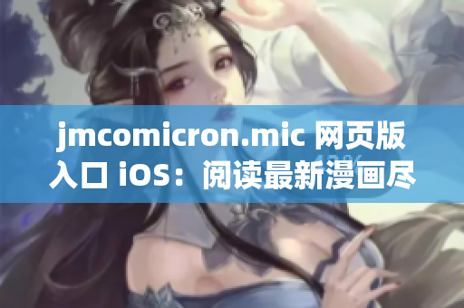 jmcomicron.mic 网页版入口 iOS：阅读最新漫画尽在指尖(1)