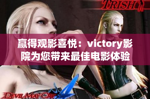 赢得观影喜悦：victory影院为您带来最佳电影体验