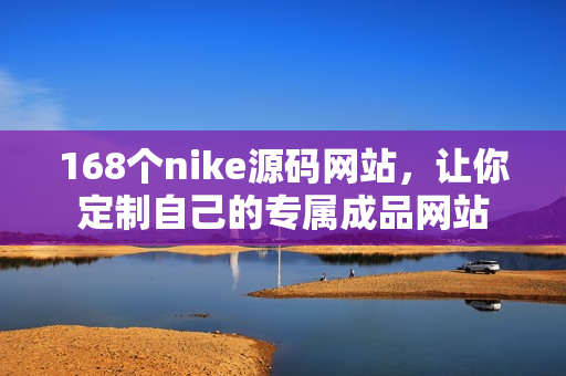 168个nike源码网站，让你定制自己的专属成品网站