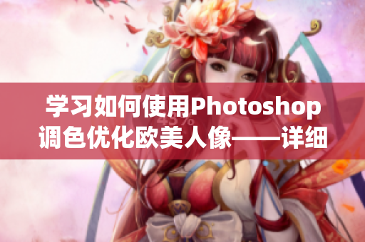 学习如何使用Photoshop调色优化欧美人像——详细视频教程