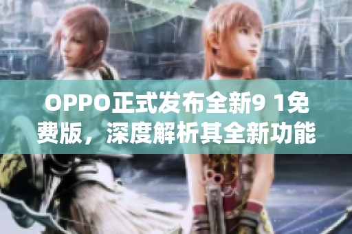 OPPO正式发布全新9 1免费版，深度解析其全新功能特性(1)