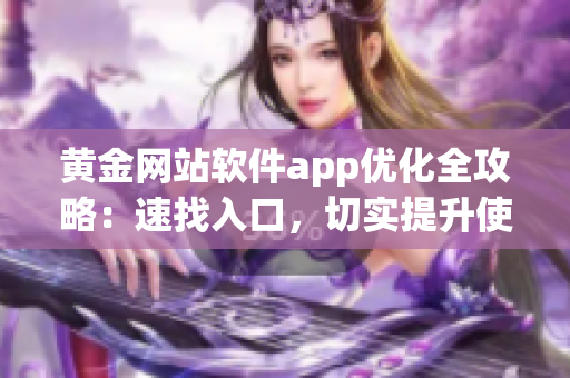 黄金网站软件app优化全攻略：速找入口，切实提升使用体验！