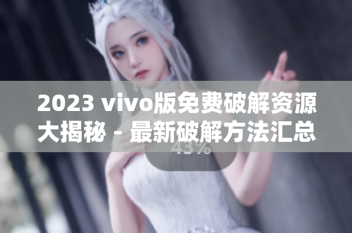 2023 vivo版免费破解资源大揭秘 - 最新破解方法汇总