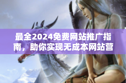 最全2024免费网站推广指南，助你实现无成本网站营销与曝光！