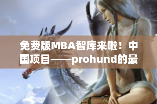 免费版MBA智库来啦！中国项目——prohund的最新资料大揭秘(1)