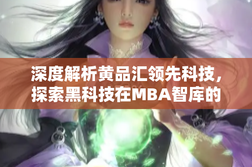 深度解析黄品汇领先科技，探索黑科技在MBA智库的应用与影响