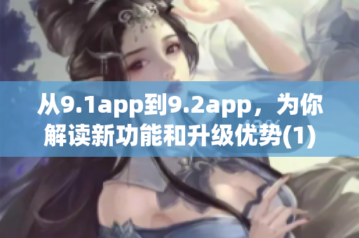 从9.1app到9.2app，为你解读新功能和升级优势(1)