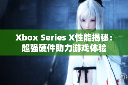 Xbox Series X性能揭秘：超强硬件助力游戏体验