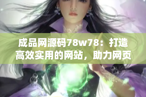 成品网源码78w78：打造高效实用的网站，助力网页开发(1)