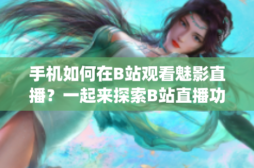 手机如何在B站观看魅影直播？一起来探索B站直播功能！(1)