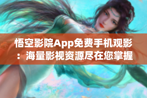 悟空影院App免费手机观影：海量影视资源尽在您掌握之中